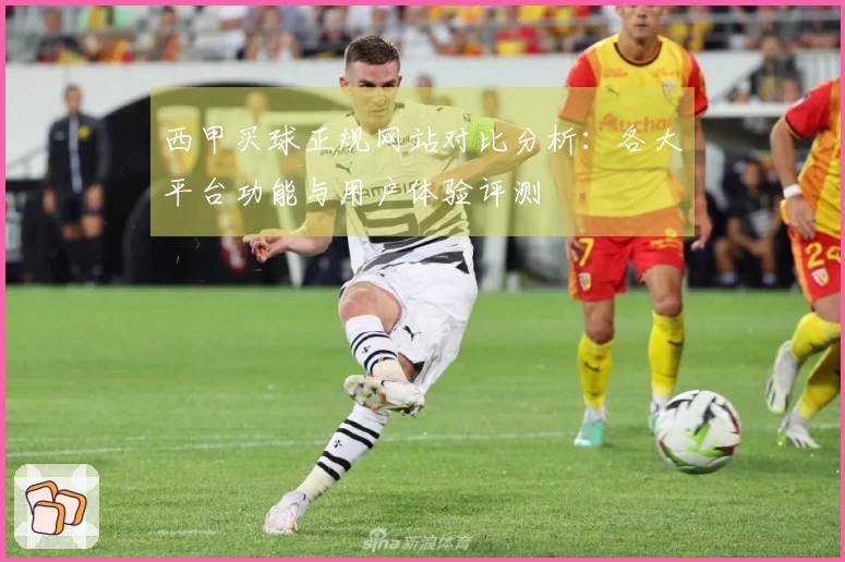 西甲买球正规网站对比分析：各大平台功能与用户体验评测