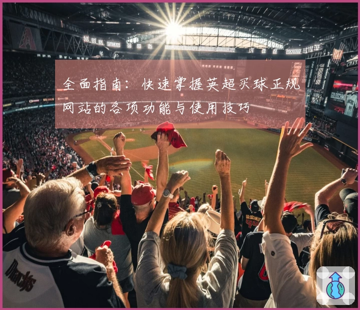 全面指南:快速掌握英超买球正规网站的各项功能与使用技巧