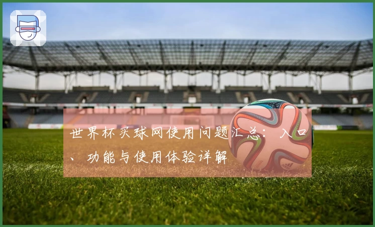 世界杯买球网使用问题汇总：入口、功能与使用体验详解