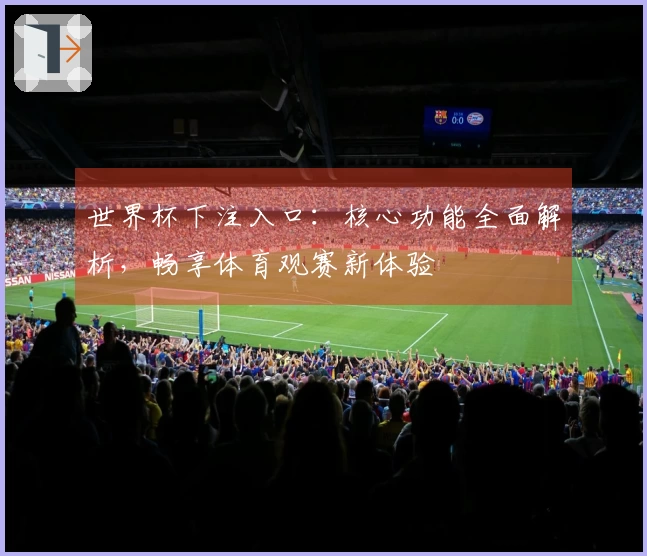 世界杯下注入口：核心功能全面解析，畅享体育观赛新体验