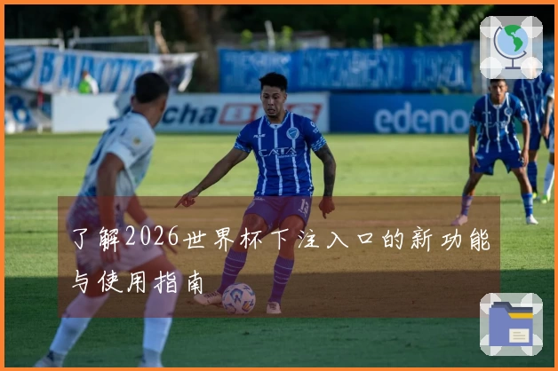 了解2026世界杯下注入口的新功能与使用指南