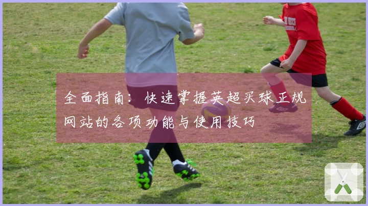 全面指南：快速掌握英超买球正规网站的各项功能与使用技巧