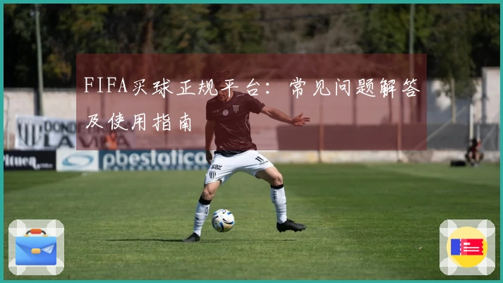 FIFA买球正规平台：常见问题解答及使用指南
