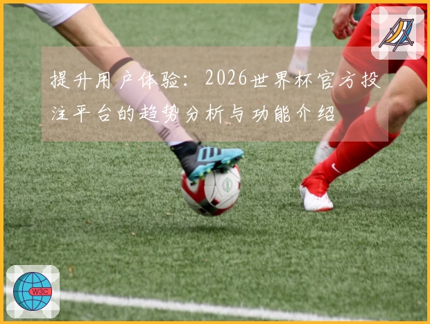 提升用户体验：2026世界杯官方投注平台的趋势分析与功能介绍