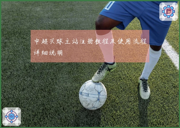 中超买球主站注册教程及使用流程详细说明