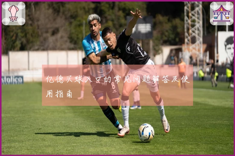 亿德买球入口的常见问题解答及使用指南